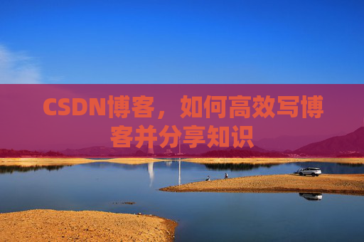 CSDN博客，如何高效写博客并分享知识